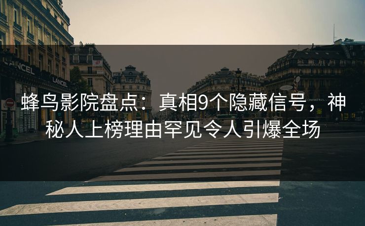 蜂鸟影院盘点：真相9个隐藏信号，神秘人上榜理由罕见令人引爆全场