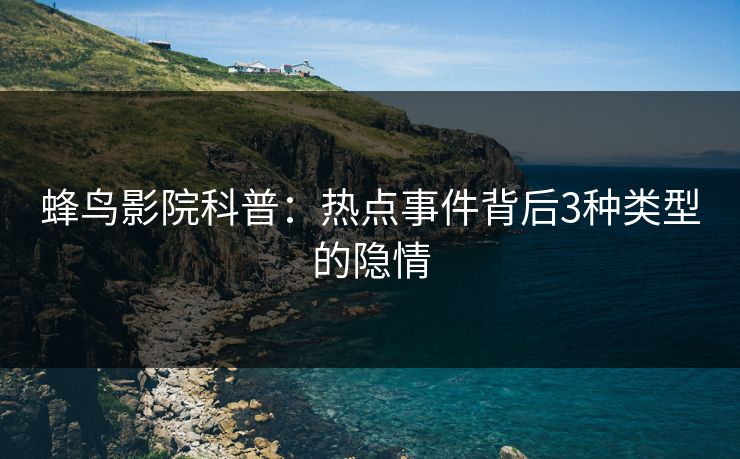 蜂鸟影院科普：热点事件背后3种类型的隐情