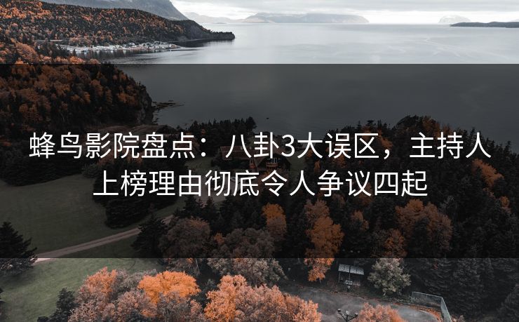 蜂鸟影院盘点：八卦3大误区，主持人上榜理由彻底令人争议四起