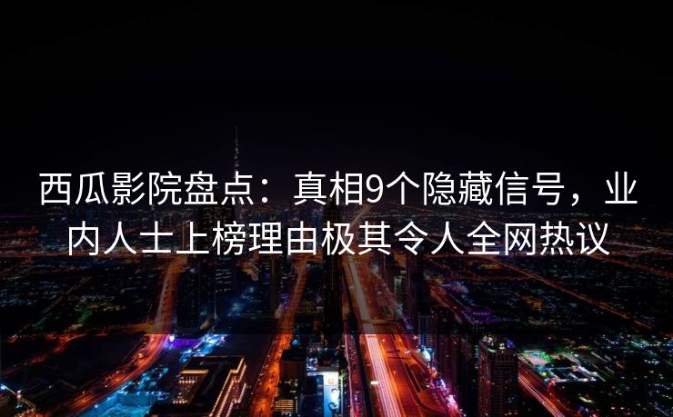 西瓜影院盘点：真相9个隐藏信号，业内人士上榜理由极其令人全网热议