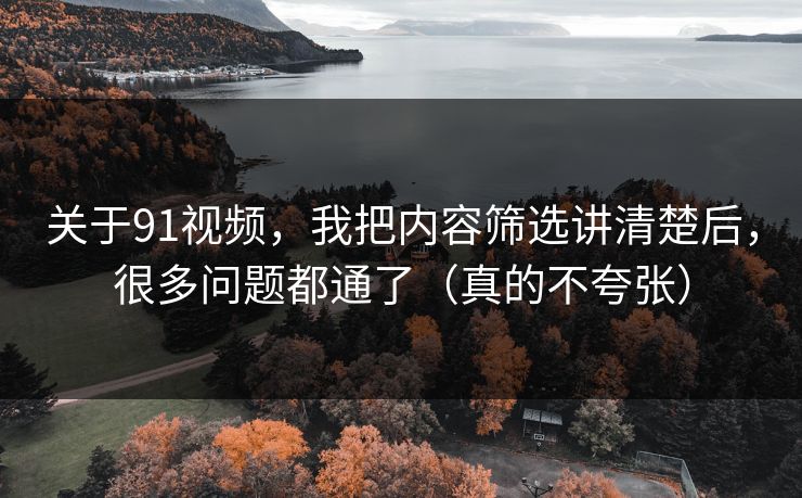 关于91视频,我把内容筛选讲清楚后,很多问题都通了(真的不夸张) 关于91视频,我把内容筛选讲清楚后,很多问题都通了(真的不夸张)