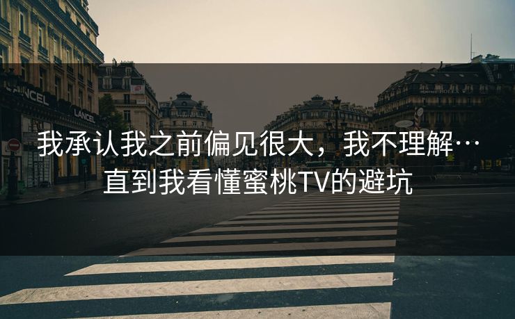 我承认我之前偏见很大，我不理解…直到我看懂蜜桃TV的避坑